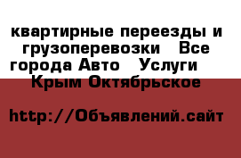 квартирные переезды и грузоперевозки - Все города Авто » Услуги   . Крым,Октябрьское